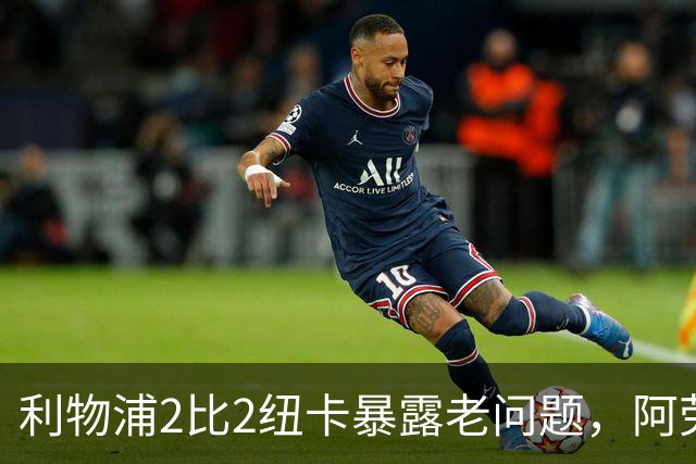 利物浦2比2纽卡暴露老问题，阿劳霍首秀获赞“可能是答案”